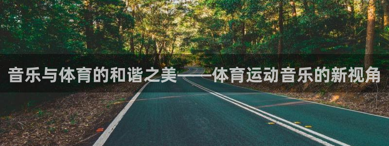 k1体育十年品牌值得信赖网址：音乐与体育的和谐之美——体育运动音乐的新视角