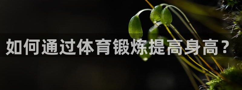 k1体育网站登录官网：如何通过体育锻炼提高身高？