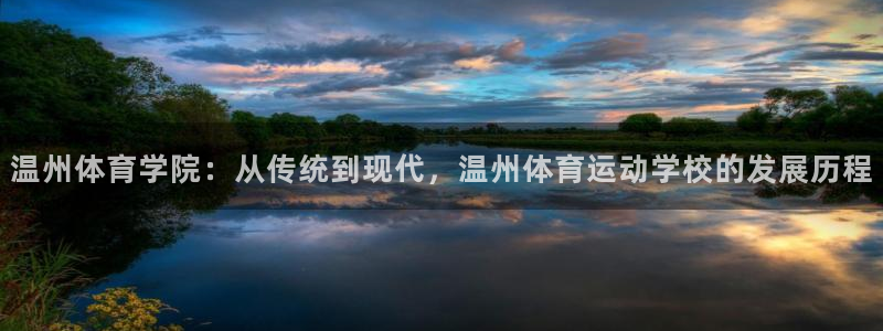 k1体育平台最新网站下载：温州体育学院：从传统到现代，温州体育运动学校的发展历程