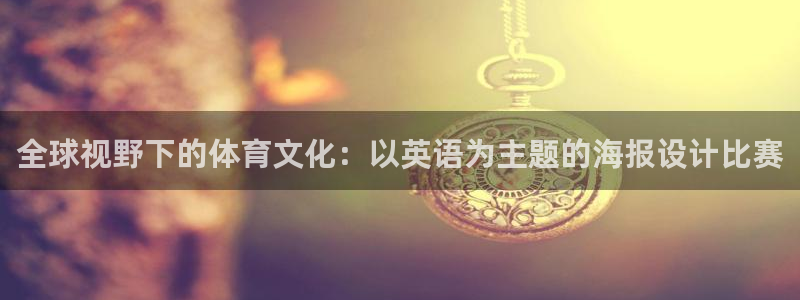 k1体育平台下载：全球视野下的体育文化：以英语为主题的海报设计比赛