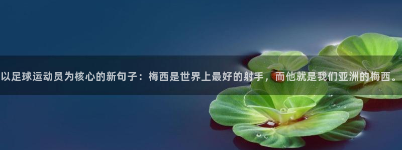 k1体育 十年品牌：以足球运动员为核心的新句子：梅西是世界上最好的射手，而他就是我们亚洲的梅西。