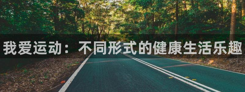 k1体育链接多少：我爱运动：不同形式的健康生活乐趣