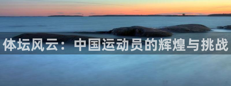 k1体育 十年品牌：体坛风云：中国运动员的辉煌与挑战