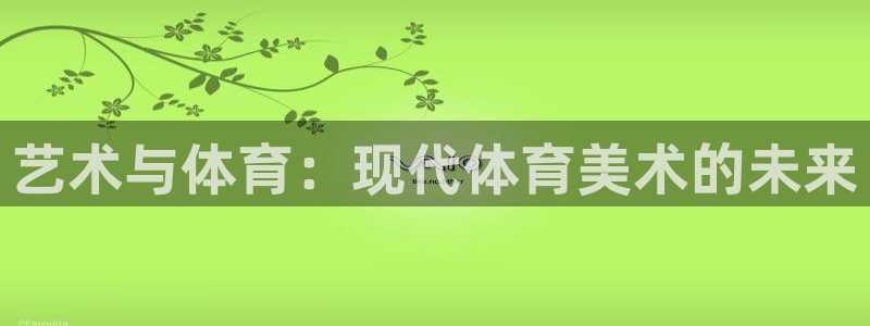 k1体育十年平台：艺术与体育：现代体育美术的未来
