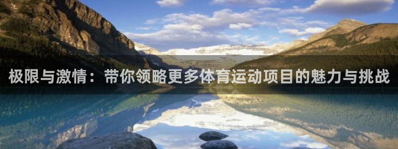 k1体育棋牌：极限与激情：带你领略更多体育运动项目的魅力与挑战