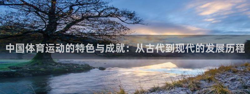 k1体育棋牌网址：中国体育运动的特色与成就：从古代到现代的发展历程