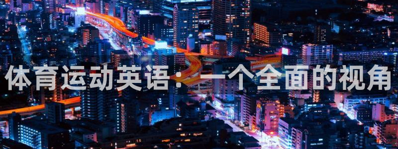 帮k1体育在线登录：体育运动英语：一个全面的视角
